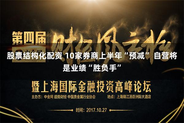 股票结构化配资 10家券商上半年“预减” 自营将是业绩“胜负手”