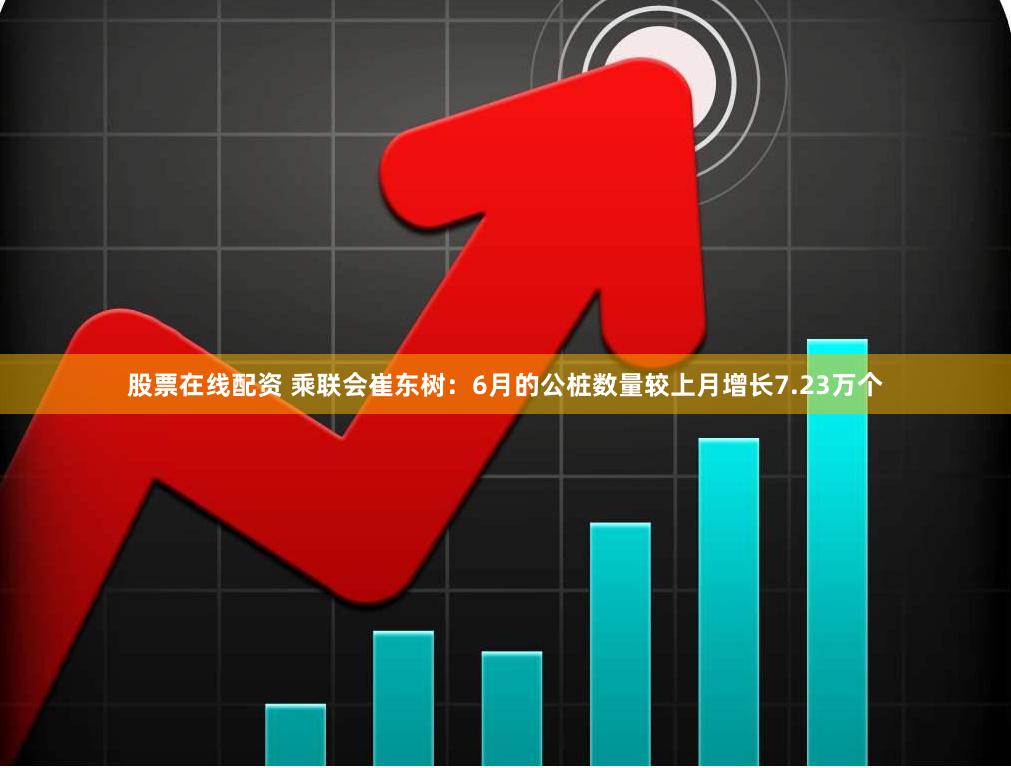 股票在线配资 乘联会崔东树：6月的公桩数量较上月增长7.23万个