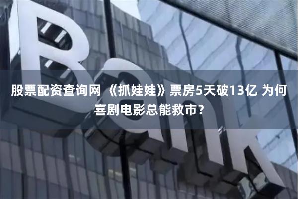 股票配资查询网 《抓娃娃》票房5天破13亿 为何喜剧电影总能救市？