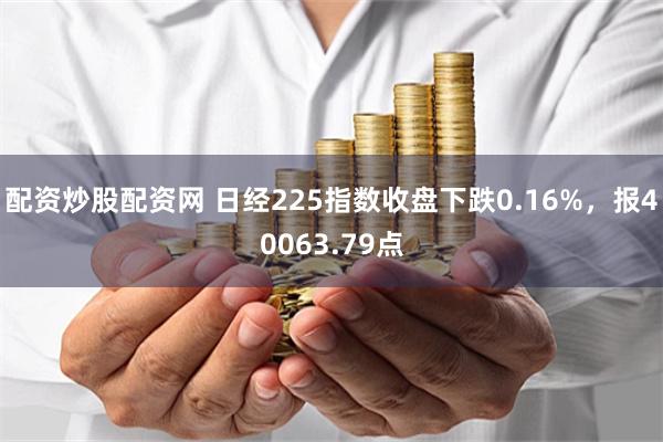 配资炒股配资网 日经225指数收盘下跌0.16%，报40063.79点