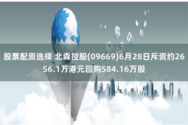 股票配资选择 北森控股(09669)6月28日斥资约2656.1万港元回购584.16万股