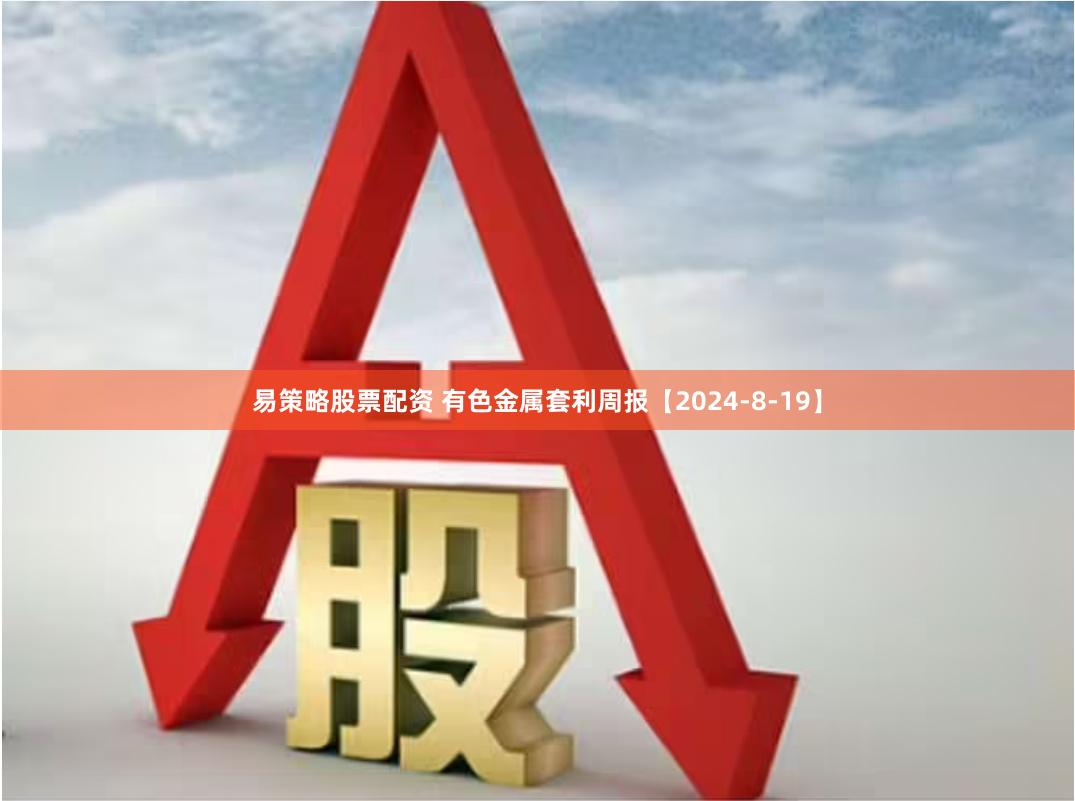 易策略股票配资 有色金属套利周报【2024-8-19】