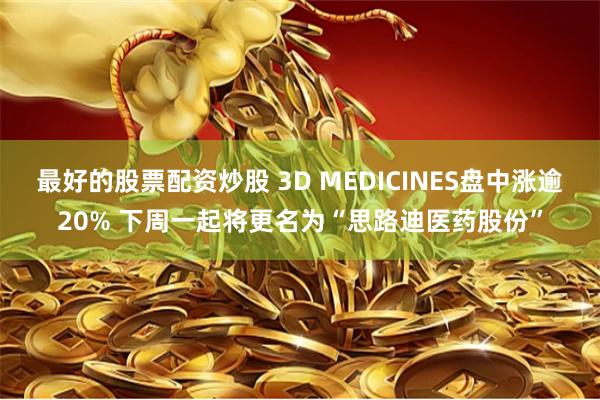 最好的股票配资炒股 3D MEDICINES盘中涨逾20% 下周一起将更名为“思路迪医药股份”