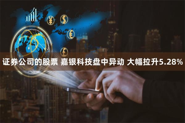 证券公司的股票 嘉银科技盘中异动 大幅拉升5.28%