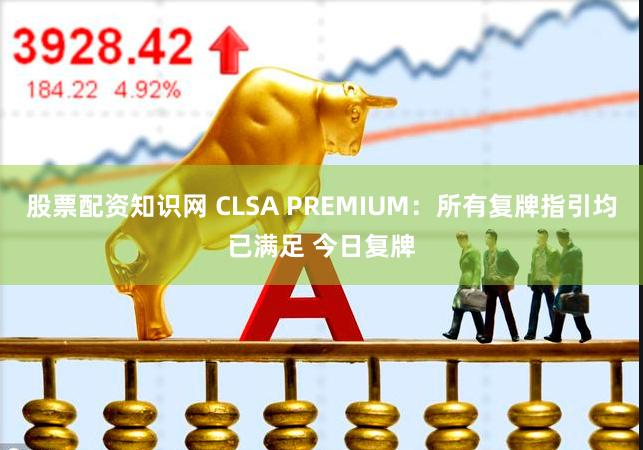 股票配资知识网 CLSA PREMIUM：所有复牌指引均已满足 今日复牌