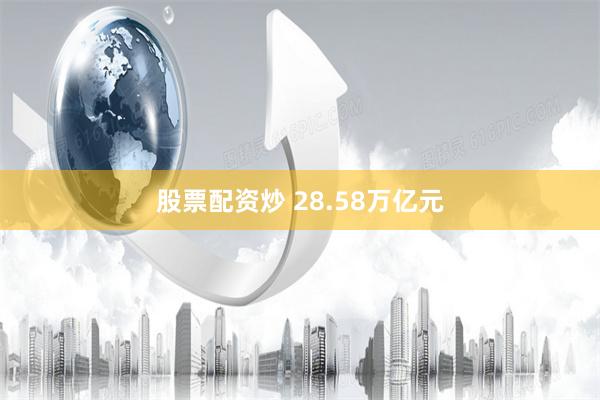 股票配资炒 28.58万亿元