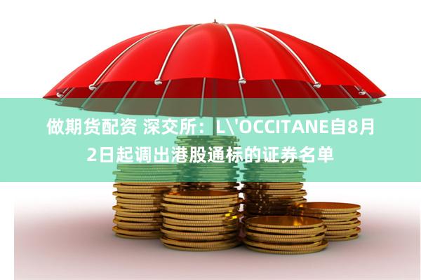 做期货配资 深交所：L'OCCITANE自8月2日起调出港股通标的证券名单