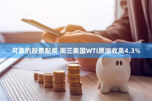 可靠的股票配资 周三美国WTI原油收高4.3%