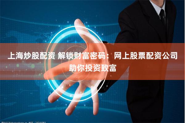 上海炒股配资 解锁财富密码：网上股票配资公司助你投资致富