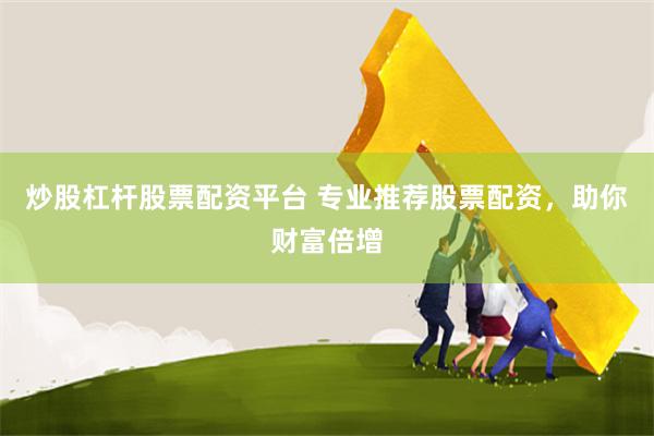炒股杠杆股票配资平台 专业推荐股票配资，助你财富倍增