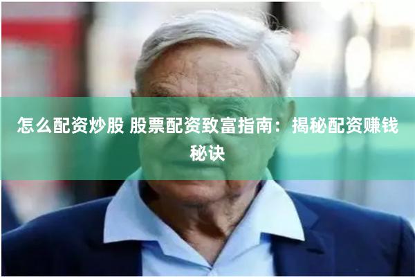 怎么配资炒股 股票配资致富指南：揭秘配资赚钱秘诀