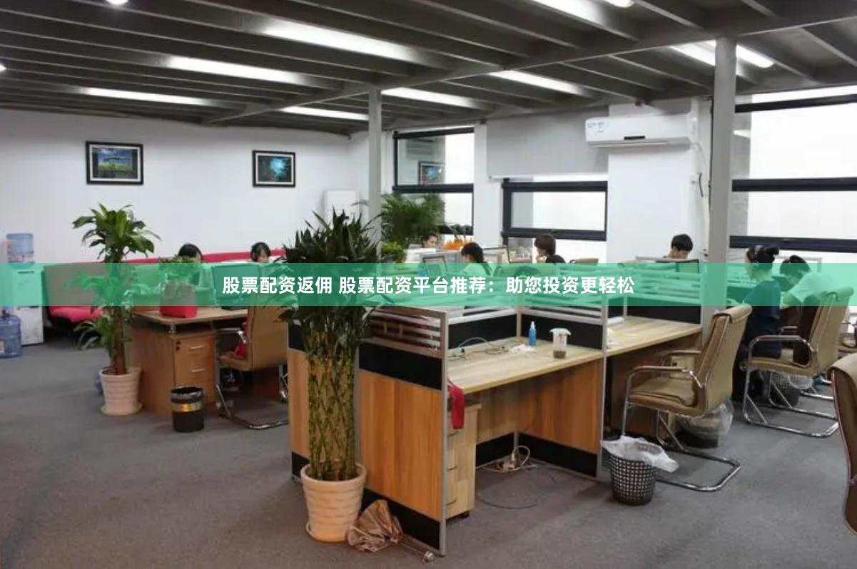 股票配资返佣 股票配资平台推荐：助您投资更轻松