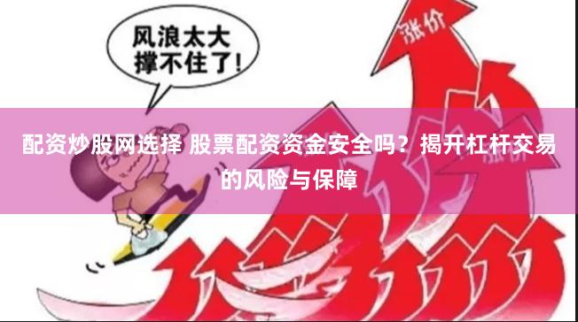 配资炒股网选择 股票配资资金安全吗？揭开杠杆交易的风险与保障