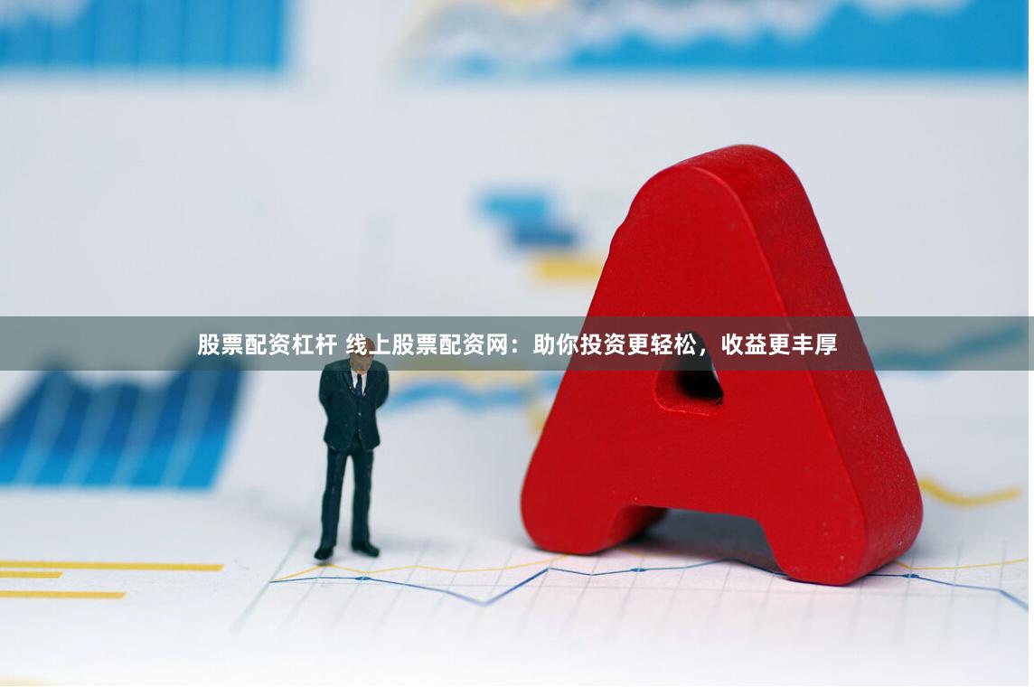 股票配资杠杆 线上股票配资网：助你投资更轻松，收益更丰厚