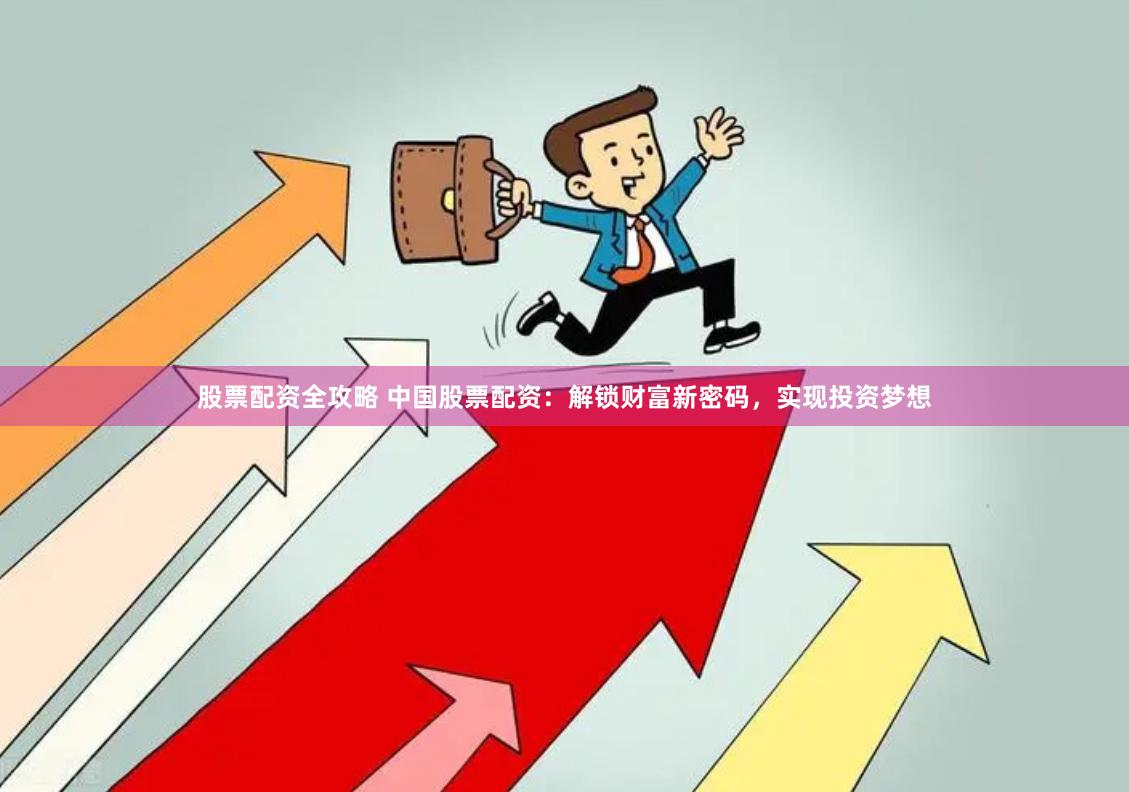 股票配资全攻略 中国股票配资：解锁财富新密码，实现投资梦想