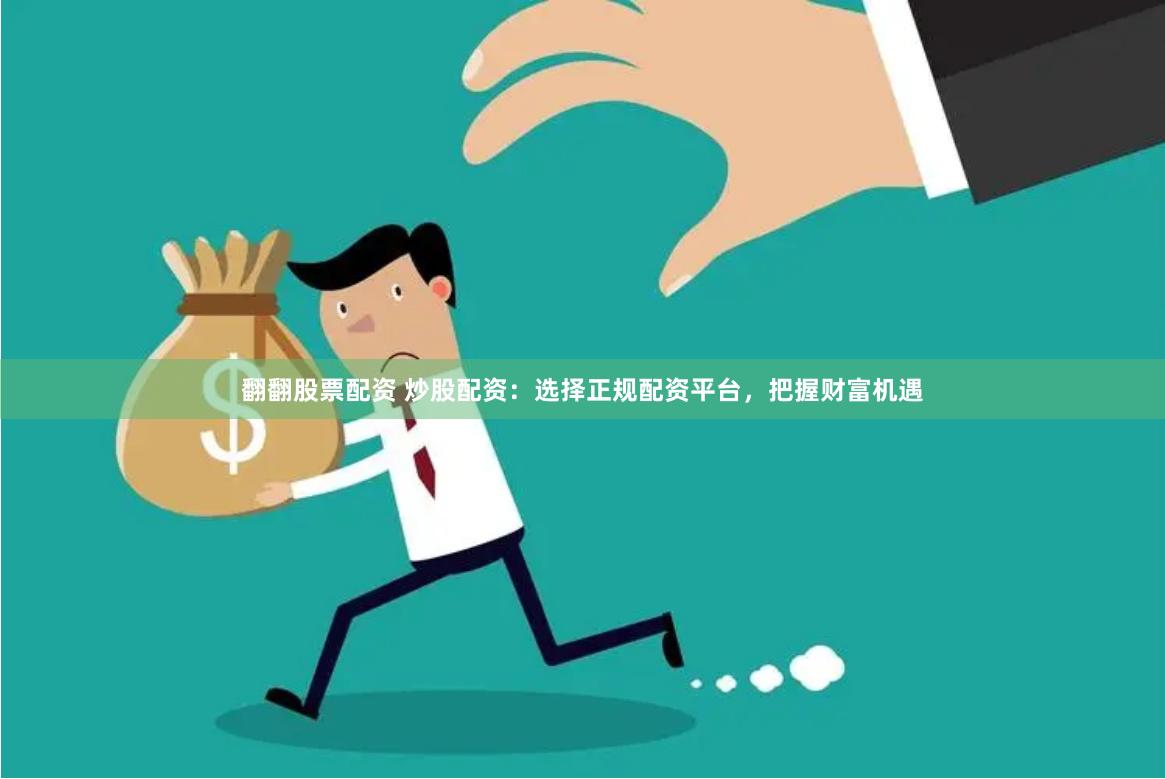 翻翻股票配资 炒股配资：选择正规配资平台，把握财富机遇