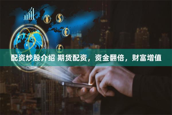 配资炒股介绍 期货配资，资金翻倍，财富增值