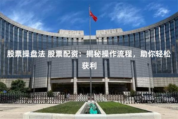股票操盘法 股票配资：揭秘操作流程，助你轻松获利
