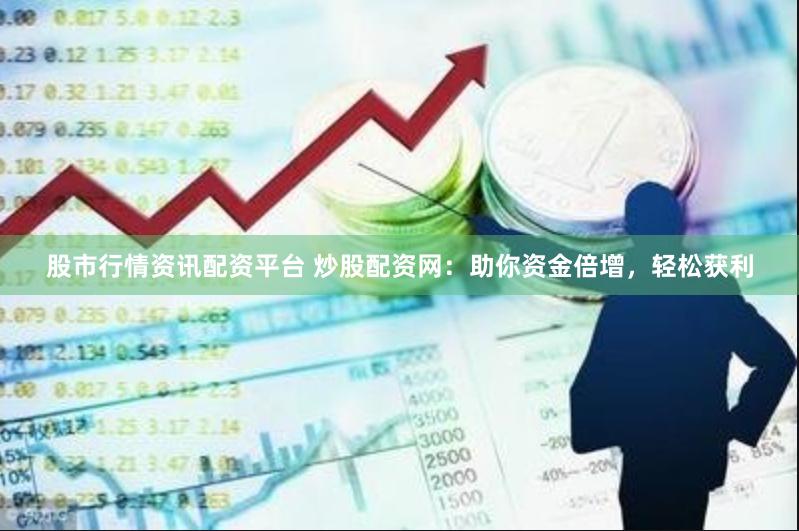 股市行情资讯配资平台 炒股配资网：助你资金倍增，轻松获利
