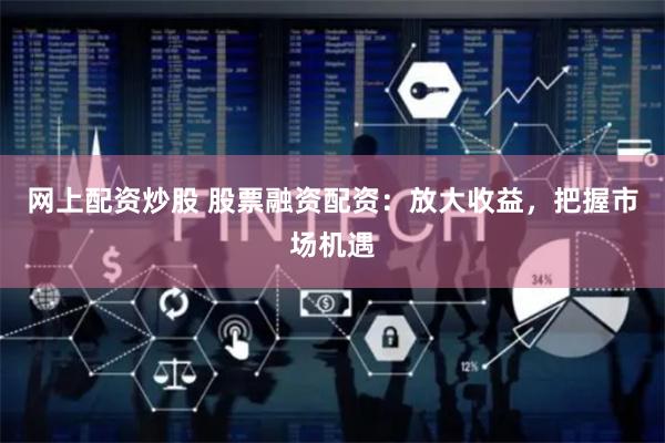 网上配资炒股 股票融资配资：放大收益，把握市场机遇