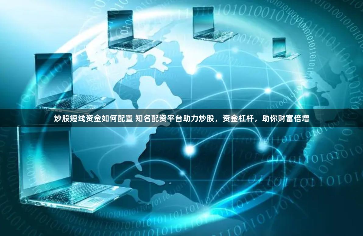 炒股短线资金如何配置 知名配资平台助力炒股，资金杠杆，助你财富倍增
