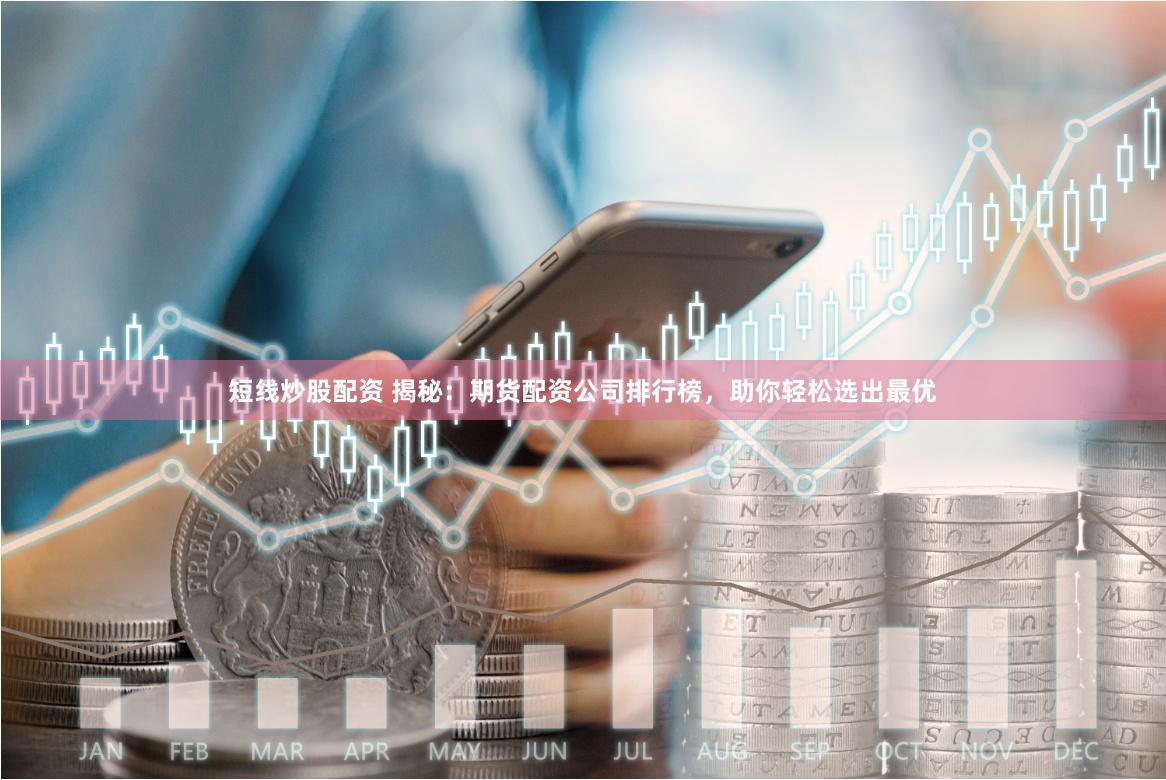 短线炒股配资 揭秘：期货配资公司排行榜，助你轻松选出最优