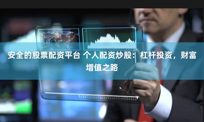 安全的股票配资平台 个人配资炒股：杠杆投资，财富增值之路