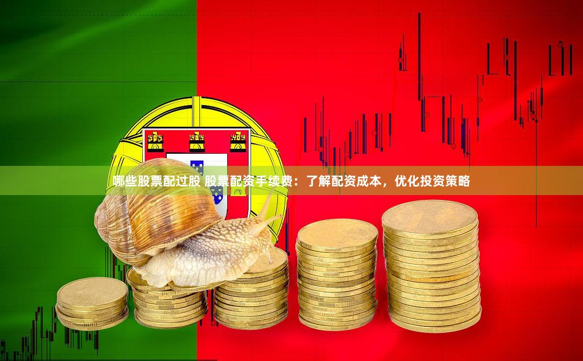 哪些股票配过股 股票配资手续费：了解配资成本，优化投资策略