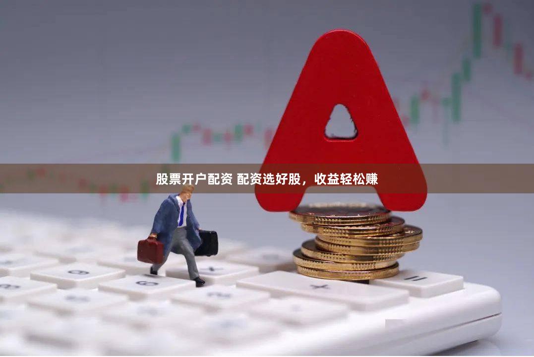 股票开户配资 配资选好股，收益轻松赚