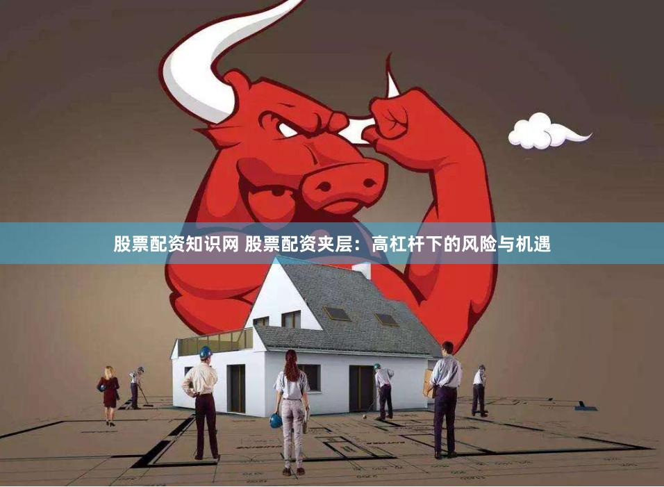股票配资知识网 股票配资夹层：高杠杆下的风险与机遇