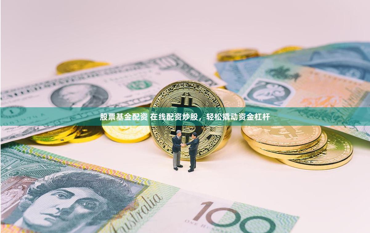股票基金配资 在线配资炒股，轻松撬动资金杠杆