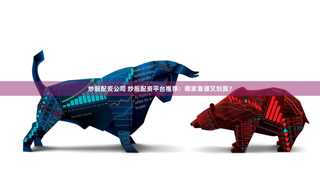 炒股配资公司 炒股配资平台推荐：哪家靠谱又划算？