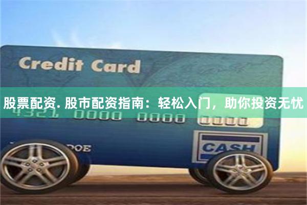 股票配资. 股市配资指南：轻松入门，助你投资无忧