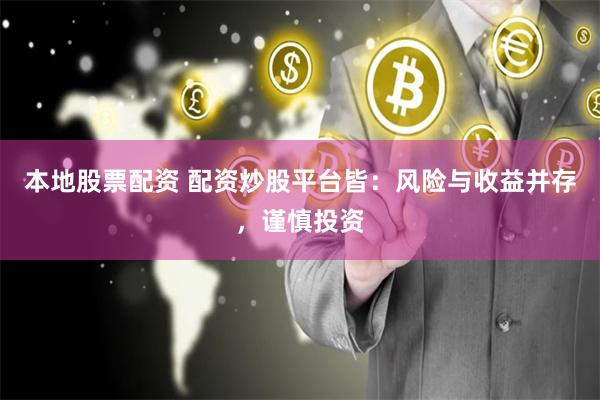 本地股票配资 配资炒股平台皆：风险与收益并存，谨慎投资