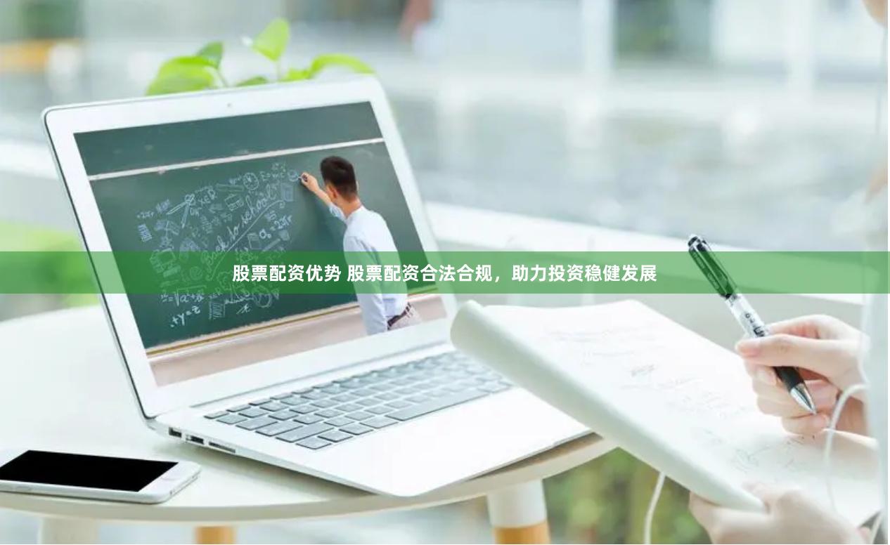 股票配资优势 股票配资合法合规，助力投资稳健发展