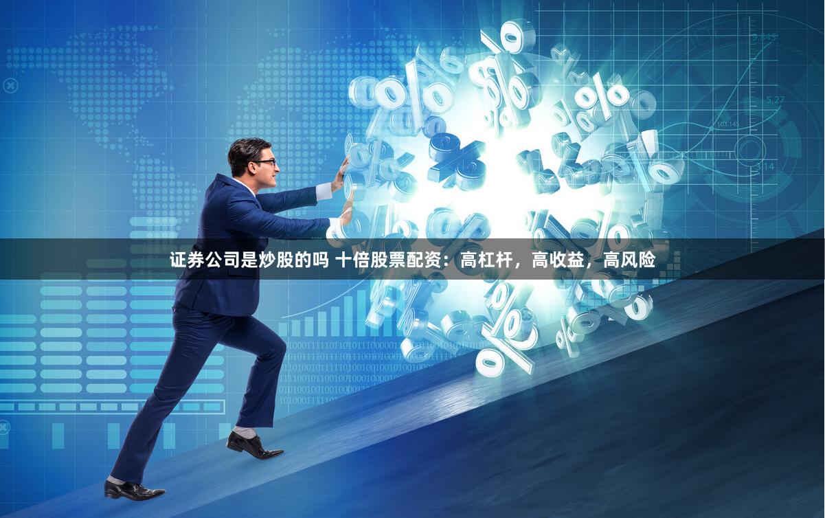 证券公司是炒股的吗 十倍股票配资：高杠杆，高收益，高风险