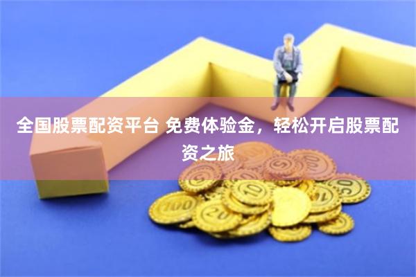 全国股票配资平台 免费体验金，轻松开启股票配资之旅