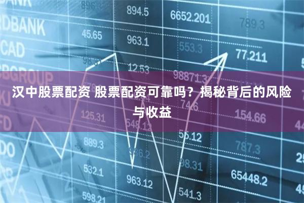 汉中股票配资 股票配资可靠吗？揭秘背后的风险与收益