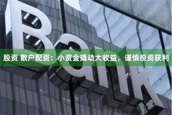 股资 散户配资：小资金撬动大收益，谨慎投资获利