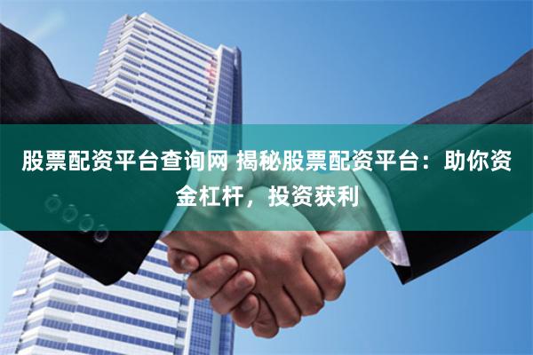 股票配资平台查询网 揭秘股票配资平台：助你资金杠杆，投资获利
