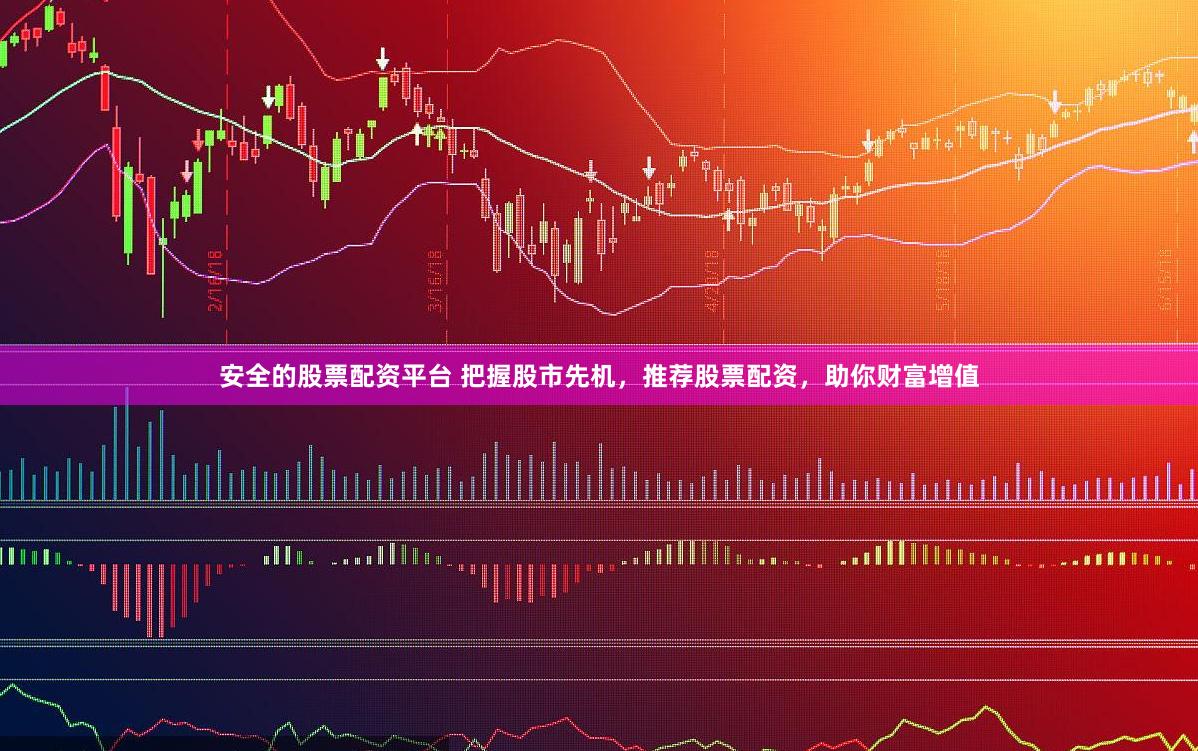 安全的股票配资平台 把握股市先机，推荐股票配资，助你财富增值